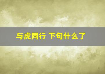 与虎同行 下句什么了